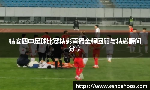 靖安四中足球比赛精彩直播全程回顾与精彩瞬间分享