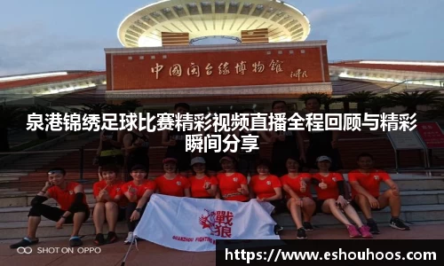 泉港锦绣足球比赛精彩视频直播全程回顾与精彩瞬间分享