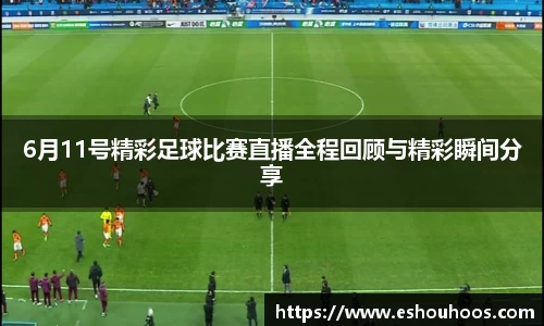 6月11号精彩足球比赛直播全程回顾与精彩瞬间分享