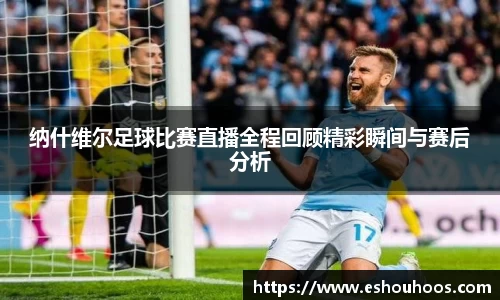 纳什维尔足球比赛直播全程回顾精彩瞬间与赛后分析