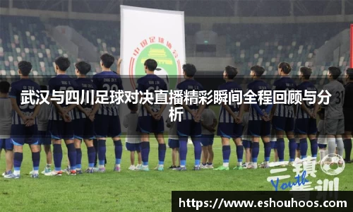 武汉与四川足球对决直播精彩瞬间全程回顾与分析