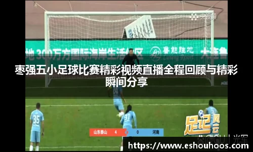 枣强五小足球比赛精彩视频直播全程回顾与精彩瞬间分享