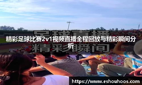精彩足球比赛2v1视频直播全程回放与精彩瞬间分析