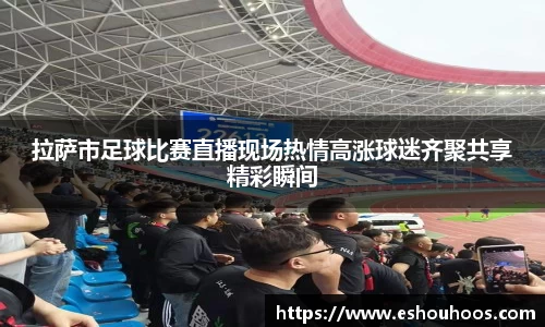 拉萨市足球比赛直播现场热情高涨球迷齐聚共享精彩瞬间