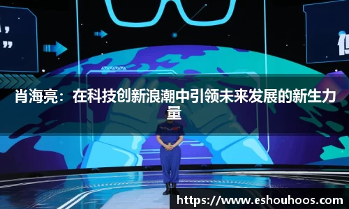 肖海亮：在科技创新浪潮中引领未来发展的新生力量