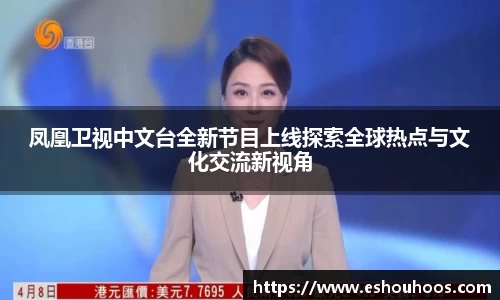 凤凰卫视中文台全新节目上线探索全球热点与文化交流新视角