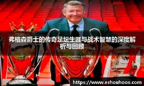 弗格森爵士的传奇足坛生涯与战术智慧的深度解析与回顾