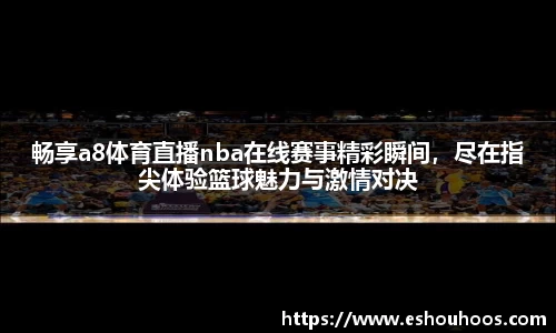 畅享a8体育直播nba在线赛事精彩瞬间，尽在指尖体验篮球魅力与激情对决