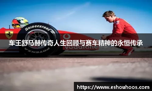 车王舒马赫传奇人生回顾与赛车精神的永恒传承