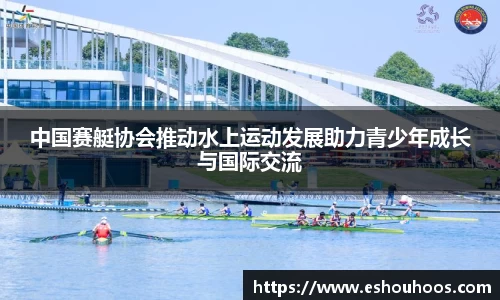 中国赛艇协会推动水上运动发展助力青少年成长与国际交流