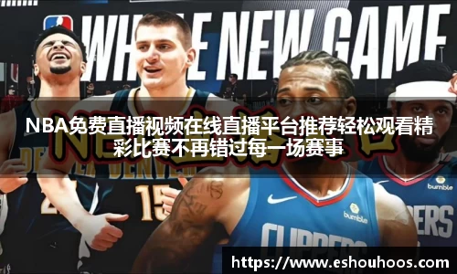 NBA免费直播视频在线直播平台推荐轻松观看精彩比赛不再错过每一场赛事