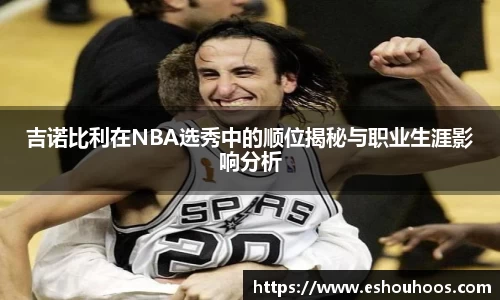 吉诺比利在NBA选秀中的顺位揭秘与职业生涯影响分析