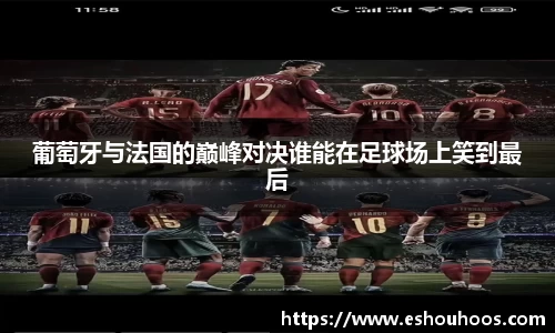 葡萄牙与法国的巅峰对决谁能在足球场上笑到最后