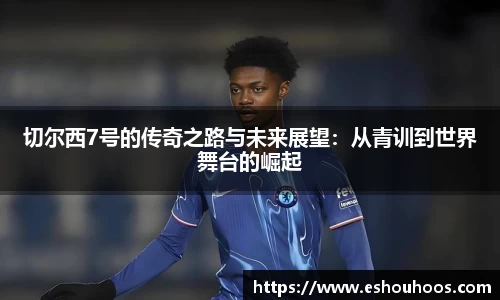 切尔西7号的传奇之路与未来展望：从青训到世界舞台的崛起