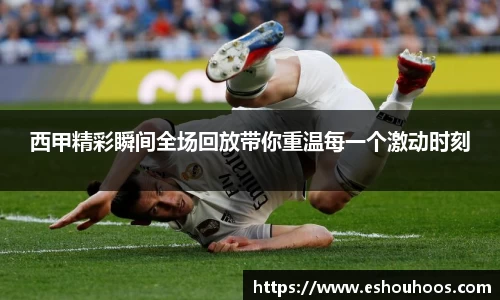 西甲精彩瞬间全场回放带你重温每一个激动时刻