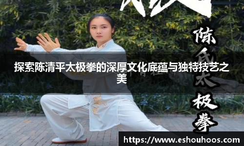 探索陈清平太极拳的深厚文化底蕴与独特技艺之美