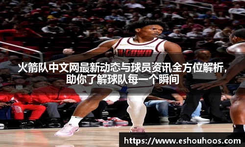 火箭队中文网最新动态与球员资讯全方位解析，助你了解球队每一个瞬间