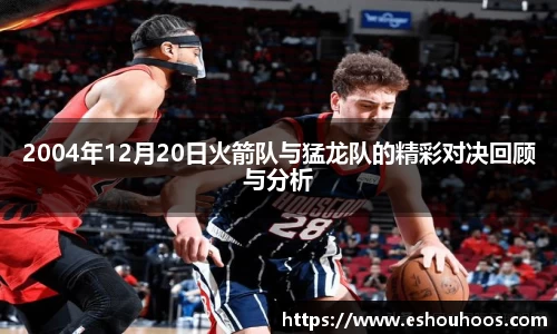 2004年12月20日火箭队与猛龙队的精彩对决回顾与分析