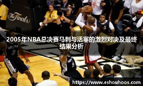 2005年NBA总决赛马刺与活塞的激烈对决及最终结果分析