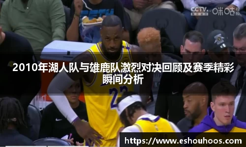 2010年湖人队与雄鹿队激烈对决回顾及赛季精彩瞬间分析