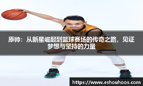 原帅：从新星崛起到篮球赛场的传奇之路，见证梦想与坚持的力量