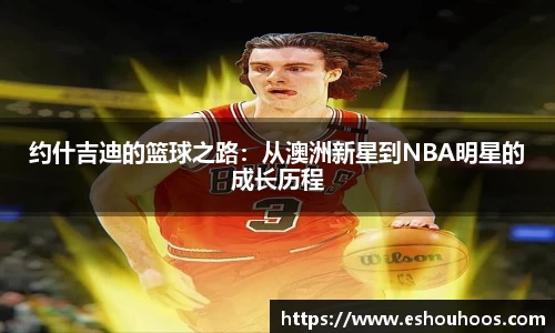 约什吉迪的篮球之路：从澳洲新星到NBA明星的成长历程