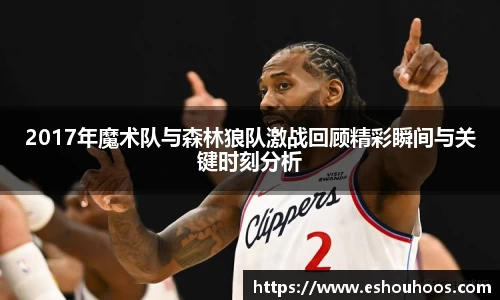 2017年魔术队与森林狼队激战回顾精彩瞬间与关键时刻分析