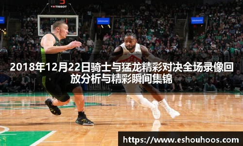 2018年12月22日骑士与猛龙精彩对决全场录像回放分析与精彩瞬间集锦