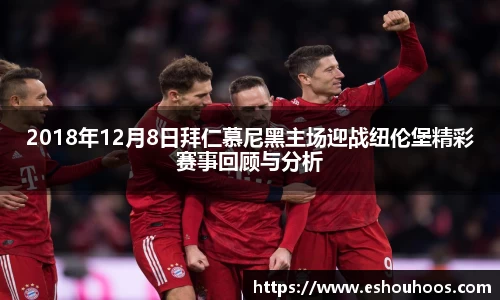 2018年12月8日拜仁慕尼黑主场迎战纽伦堡精彩赛事回顾与分析