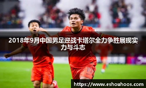 2018年9月中国男足迎战卡塔尔全力争胜展现实力与斗志