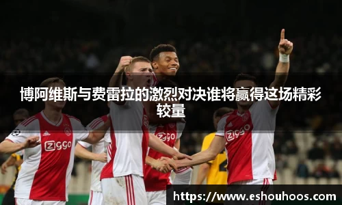 博阿维斯与费雷拉的激烈对决谁将赢得这场精彩较量