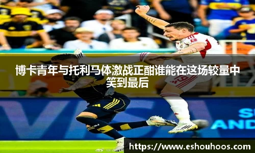 博卡青年与托利马体激战正酣谁能在这场较量中笑到最后