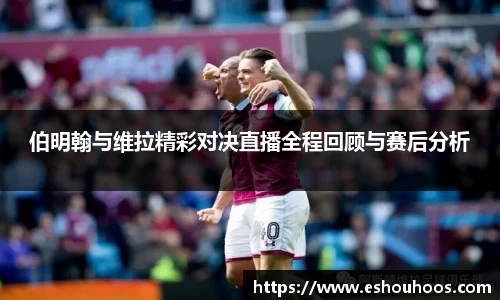 伯明翰与维拉精彩对决直播全程回顾与赛后分析