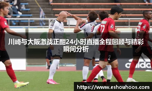 川崎与大阪激战正酣24小时直播全程回顾与精彩瞬间分析