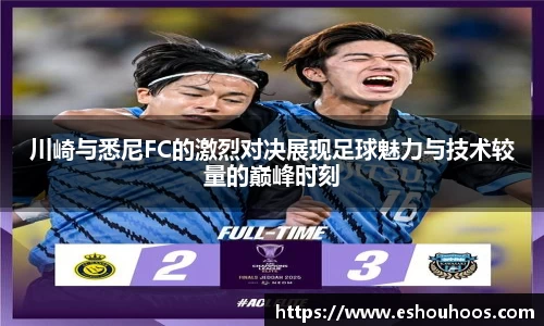 川崎与悉尼FC的激烈对决展现足球魅力与技术较量的巅峰时刻
