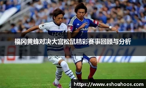 福冈黄蜂对决大宫松鼠精彩赛事回顾与分析